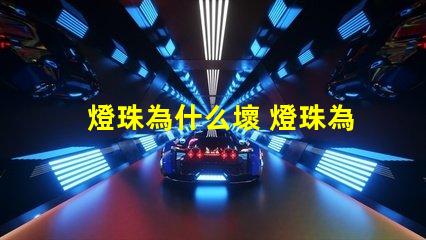 燈珠為什么壞 燈珠為什么要烘烤